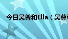 今日吴尊和Ella（吴尊和ella是什么关系）