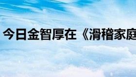 今日金智厚在《滑稽家庭》中扮演什么角色？