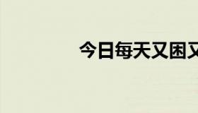 今日每天又困又烦又加班。