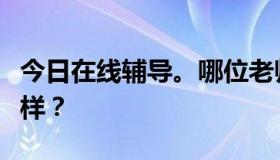 今日在线辅导。哪位老师脑子好？一对一怎么样？