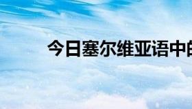 今日塞尔维亚语中的中国怎么说？