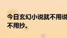 今日玄幻小说就不用说了，3-5个女主出名，不用抄。