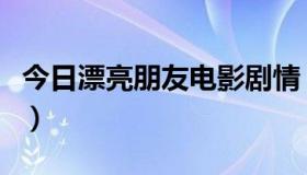 今日漂亮朋友电影剧情（漂亮朋友电影演员表）