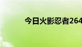 今日火影忍者264什么时候出？