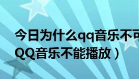 今日为什么qq音乐不可以全部播放（为什么QQ音乐不能播放）