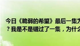 今日《脆弱的希望》最后一集为什么会突然出现绝望的余孽？我是不是错过了一集，为什么分支会有机器手？