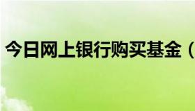 今日网上银行购买基金（网上银行购买基金）