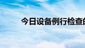 今日设备例行检查的要求是什么？