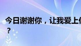 今日谢谢你，让我爱上你。歌曲的歌词是什么？