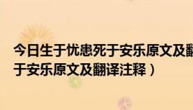 今日生于忧患死于安乐原文及翻译八年级上册（生于忧患死于安乐原文及翻译注释）