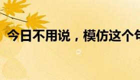 今日不用说，模仿这个句子.不用说.仅仅.是.