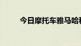 今日摩托车雅马哈和本田哪个好？