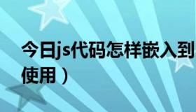 今日js代码怎样嵌入到html中（JS代码怎么使用）