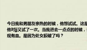 今日我和男朋友亲热的时候，他想试试。这是第一次。我用手捅了他之后真的很想尿尿。他对jj又试了一次。当我进去一点点的时候，我感到里面很痛。然后我去洗手间尿尿，发现有血。是因为处女膜破了吗？