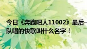 今日《奔跑吧人11002》最后一次二重唱时光番达和尤里团队唱的快歌叫什么名字！