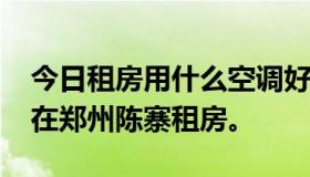 今日租房用什么空调好？价格1000左右。我在郑州陈寨租房。