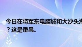 今日在将军东电脑城和大沙头海印广场坐地铁怎么到我这里？这是番禺。