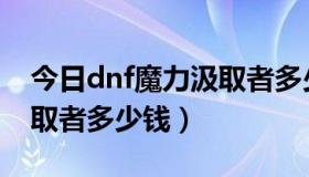 今日dnf魔力汲取者多少钱一个（dnf魔力汲取者多少钱）