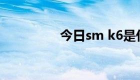 今日sm k6是什么意思？