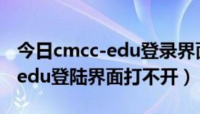 今日cmcc-edu登录界面网址是什么（cmcc-edu登陆界面打不开）