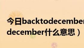 今日backtodecember是什么意思（backtodecember什么意思）