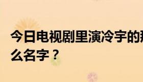 今日电视剧里演冷宇的那个流着泪的演员叫什么名字？