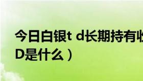 今日白银t d长期持有收益怎么计算（白银T D是什么）