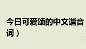 今日可爱颂的中文谐音（可爱颂的中文谐音歌词）