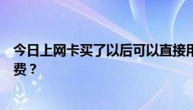 今日上网卡买了以后可以直接用吗，还是像宽带一样需要付费？