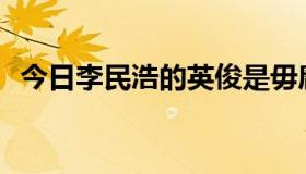 今日李民浩的英俊是毋庸置疑的，不是吗？