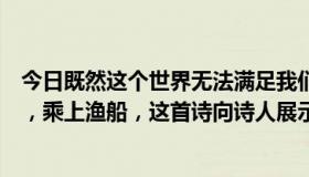 今日既然这个世界无法满足我们的渴望，明天我将松开头发，乘上渔船，这首诗向诗人展示了什么样的精神？