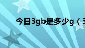 今日3gb是多少g（3gb是多少流量）