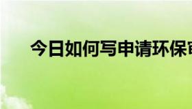 今日如何写申请环保审批手续的报告？