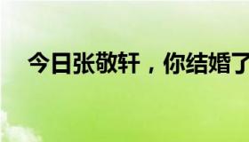 今日张敬轩，你结婚了吗？你妻子是谁？