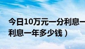 今日10万元一分利息一年多少（10万元一分利息一年多少钱）