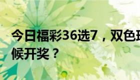 今日福彩36选7，双色球中奖多少次，什么时候开奖？