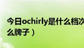 今日ochirly是什么档次的牌子（ochirly是什么牌子）