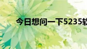 今日想问一下5235软件在哪里下载？