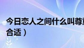 今日恋人之间什么叫尊重（恋人之间什么叫不合适）