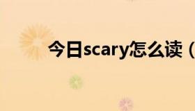 今日scary怎么读（scary怎么读）