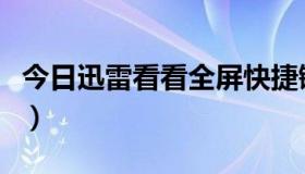 今日迅雷看看全屏快捷键（迅雷看看全屏问题）