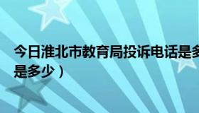 今日淮北市教育局投诉电话是多少（淮北市教育局投诉电话是多少）