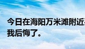 今日在海阳万米滩附近买了房子！有前途吗？我后悔了。