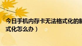 今日手机内存卡无法格式化的解决方法（手机内存卡无法格式化怎么办）