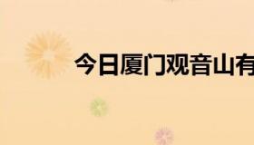 今日厦门观音山有什么好玩的？