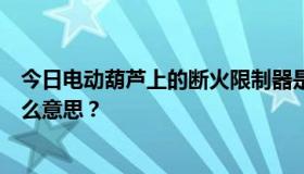 今日电动葫芦上的断火限制器是干什么用的？“破火”是什么意思？