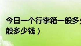 今日一个行李箱一般多少公斤（一个行李箱一般多少钱）