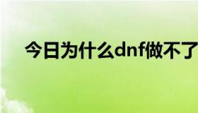 今日为什么dnf做不了无尽的祭坛任务？