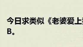 今日求类似《老婆爱上我》的小说，主角是NB。