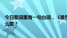 今日歌词里有一句台词，《虽然你并没有犯错…》。这是什么歌？